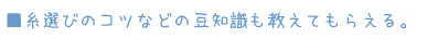 ■糸選びのコツなどの豆知識も教えてもらえる。