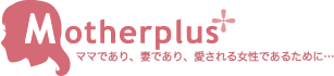 Motherplus ママであり、妻であり、愛される女性であるために…