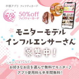 モニターモデルインフルエンサー募集☆
お店のメニューがいつも半額で使えるアプリ『フィフティーカード』

