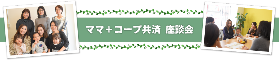 ママ+コープ共済　座談会