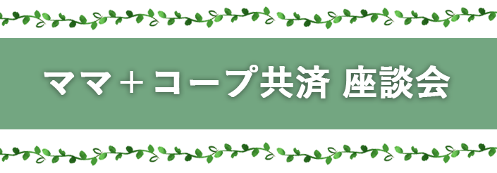 ママ+コープ共済　座談会