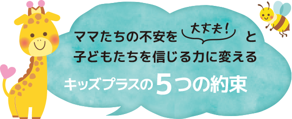 ママたちの不安を「大丈夫」と子どもたちを信じる力に変える、キッズプラスの5つの約束