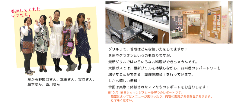 グリルって、普段はどんな使い方をしてますか？お魚やグラタンというのもありますが、最新グリルではいろいろなお料理ができちゃうんです。大阪ガスでは、最新グリルを体験しながら、お料理のレパートリーも増やすことができる「調理体験会」を行っています。しかも嬉しい無料！今回は実際に体験されたママたちのレポートをお送りします！