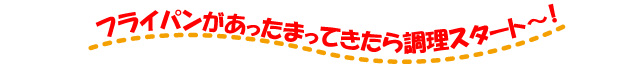 フライパンがあったまってきたら、調理スタート～！